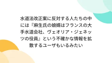 水道法改正案に反対する人たちの中には『麻生氏の娘婿はフランスの大手水道会社、ヴェオリア・ジェネッツの役員』という不確かな情報を拡散するユーザもいるみたい