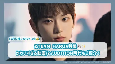 【5月の推しﾗﾝｷﾝｸﾞ1位】&TEAM HARUA特集！かわいすぎる動画/&AUDITION時代もご紹介！ – センイルJAPAN