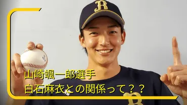 オリックス】山崎颯一郎選手と白石麻衣との関係は？彼女は誰で好きな女性のタイプも調査