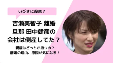 吉瀬美智子と実業家夫の離婚理由って一体…？いびきが原因だったの!?