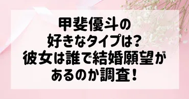 甲斐優斗の好きなタイプは？彼女は誰で結婚願望があるのか調査！ 