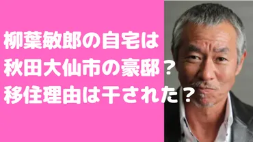 柳葉敏郎さんの故郷移住 - 秋田県大仙市で穏やかな生活？移住の真相とは！？