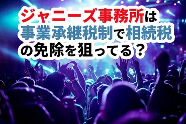 ジャニーズ事務所は「事業承継税制」で相続税の免除を狙っているのか 