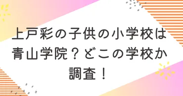 上戸彩の子供の小学校は青山学院？どこの学校か調査！