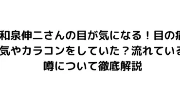 和泉伸二さんの目が気になる！目の病気やカラコンをしていた？流れている噂について徹底解説