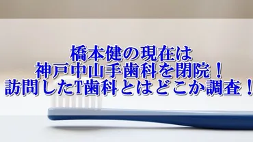 橋本健の現在は神戸中山手歯科を閉院！訪問したT歯科とはどこか調査！