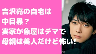 吉沢亮の自宅住所は中目黒で実家は魚屋？父親と母親の年齢や職業も 