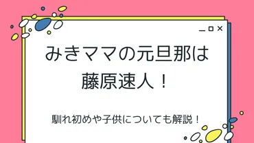 みきママの元旦那は藤原速人！馴れ初めや子供についても解説！ 