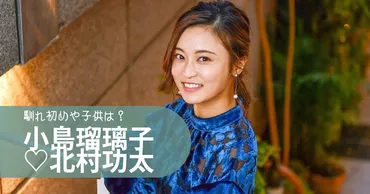 小島瑠璃子と旦那・北村功太の馴れ初めから結婚まで！子供は1人で離婚の噂は？