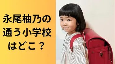 永尾柚乃の通う小学校はどこ？幼稚園や幼少期のエピソードが可愛すぎる 