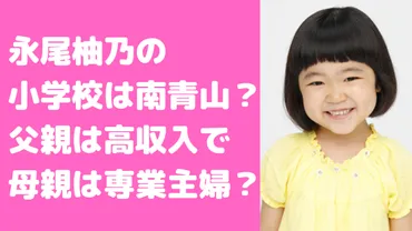 永尾柚乃の小学校特定？出身幼稚園や父親、母親の年齢や職業も！ 