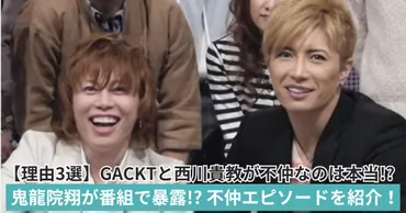 理由5選】GACKTと西川貴教が不仲なのは本当!?鬼龍院翔が番組で暴露!?
