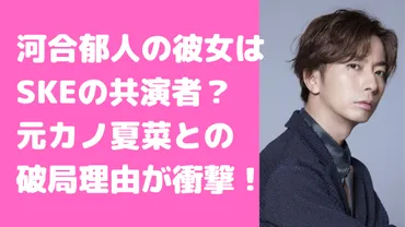 河合郁人の現在の彼女はSKEの誰？元カノは夏菜で好きなタイプや結婚願望についても 