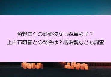 角野隼斗の熱愛彼女は森章彩子？上白石萌音との関係は？結婚観なども調査