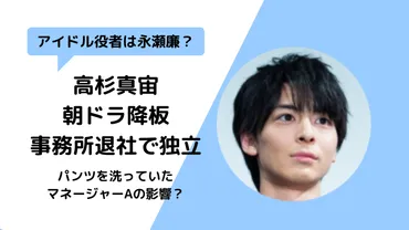 高杉真宙朝ドラ降板・事務所退社の理由は何？永瀬廉？マネージャーA？ 