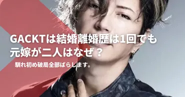 GACKTは結婚離婚歴は1回でも元嫁が二人はなぜ?馴れ初め破局全部ばらします。