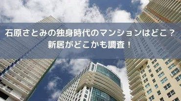 石原さとみの独身時代のマンションはどこ？新居(超高級)も調査！ 