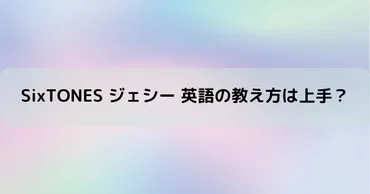 SixTONESジェシー 英語の教え方は上手？レッスン方法を検証！ 