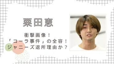 衝撃画像】栗田恵の「コーラ事件」の全容！ジャニーズ退所理由になった？ 