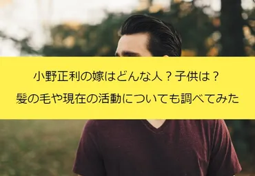 小野正利の嫁はどんな人？子供は？髪の毛や現在の活動についても調べてみた