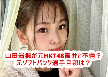 山田遥楓が元HKT48と不倫？筒井莉子の元ソフトバンク選手旦那は？