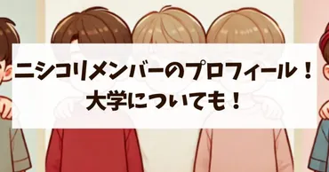 ニシコリメンバーの年齢や誕生日などプロフィール！大学についても！ 