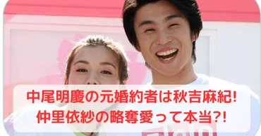 中尾明慶の元婚約者は秋定麻紀!仲里依紗の略奪愛って本当?! 