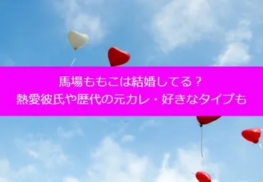 馬場ももこは結婚してる？熱愛彼氏や歴代の元カレ・好きなタイプも