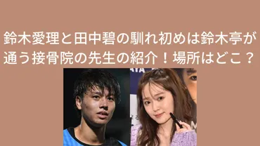 鈴木愛理と田中碧の馴れ初めは鈴木亭が通う接骨院の先生の紹介！場所はどこ？ 