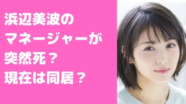 浜辺美波のマネージャーは一体誰？ストーカー疑惑の真相とは？浜辺美波とマネージャーの関係、その複雑な真実とは！？