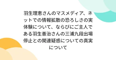 羽生理恵さんのマスメディア、ネットでの情報拡散の恐ろしさの実体験について、ならびにご主人である羽生善治さんの三浦九段出場停止との関連疑惑についての真実について  