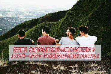 雷獣】永遠が活動休止の理由や期間は?メンバーやファンの反応と今後についても!