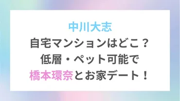 中川大志自宅マンションはどこ？低層・ペット可能で橋本環奈とお家デート！ 