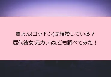 きょん(コットン)は結婚している？歴代彼女(元カノ)なども調べてみた！