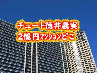 チュート徳井義実２憶円マンションはどこ？ 