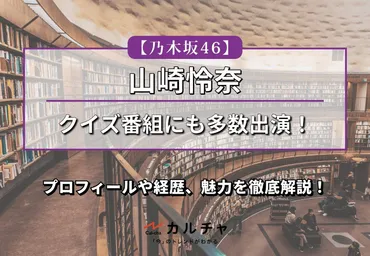 乃木坂46】クイズ番組にも多数出演!慶應義塾大学卒の山崎怜奈のプロフィールや経歴、魅力を徹底解説! カルチャCal