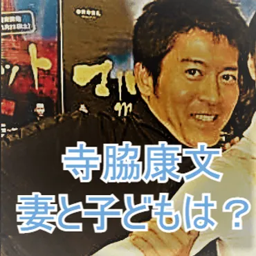 寺脇康文妻嫁はどんな人で子供の人数や年齢をまとめ!妻以外に愛したもう人とは?