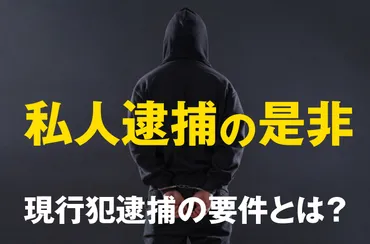 弁護士監修】私人逮捕(現行犯逮捕)とは。その要件と通常逮捕との違いや違法性について解説。