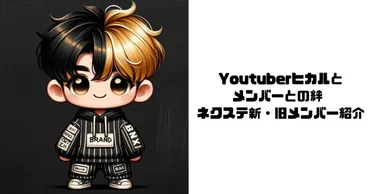 Youtuberヒカルとメンバーとの絆 ネクステ新・旧メンバー紹介 — うーさんブログ