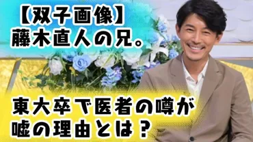 双子画像】藤木直人の兄。東大卒で医者の噂が嘘の理由とは？ 