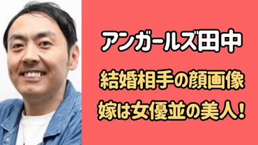 アンガールズ田中の結婚相手の顔画像は？嫁は女優並みの清楚系美人！ 