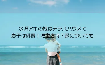 水沢アキの娘はテラスハウスで息子は俳優!確執がやばい?孫についても