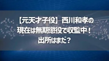 元天才子役】西川和孝の現在は無期懲役で収監中!出所はまだ?