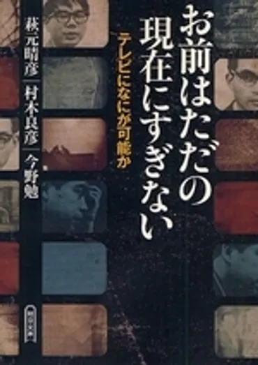 お前はただの現在にすぎないテレビになにが可能か(萩元晴彦/著村木良彦/著今野勉)』販売ページ