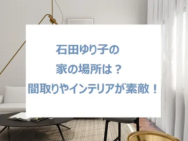 石田ゆり子の自宅の場所は?家の外観や間取りやインテリアが素敵!