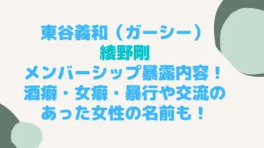 東谷義和の綾野剛メンバーシップ暴露内容は酒癖・女癖・暴行や交流のあった女性の名前も！ 