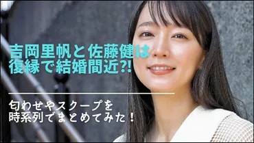 吉岡里帆と佐藤健は復縁で結婚間近⁈匂わせやスクープを時系列でまとめてみた！ 