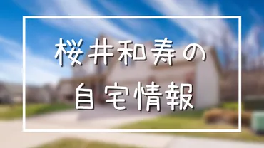 桜井和寿の自宅は世田谷区成城何丁目？10億円豪邸の写真がすごい！ 