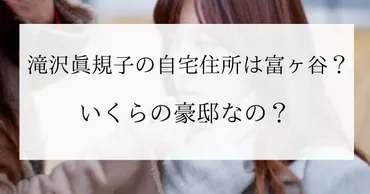 滝沢眞規子の自宅住所は富ヶ谷のどこ？外観がやばい・いくらの豪邸？