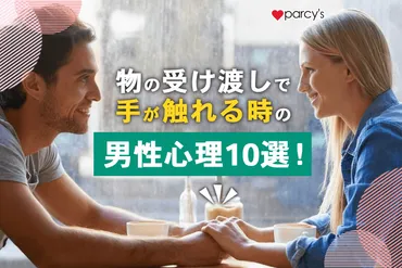 物の受け渡しで手が触れる時の男性心理選!偶然か故意か確かめ脈ありか見極める方法